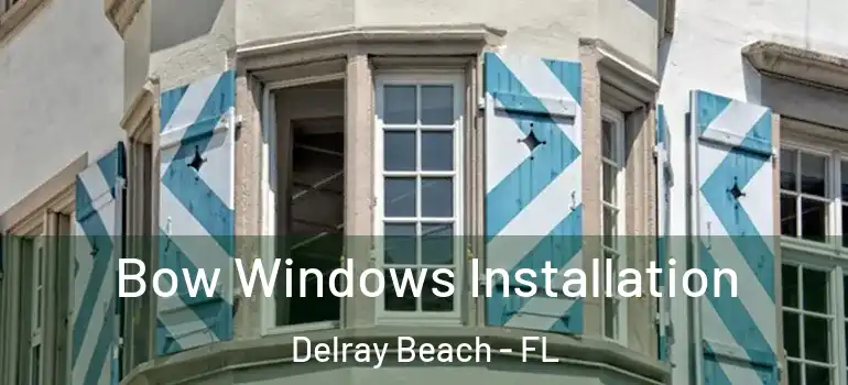 Bow Windows Installation Delray Beach - FL